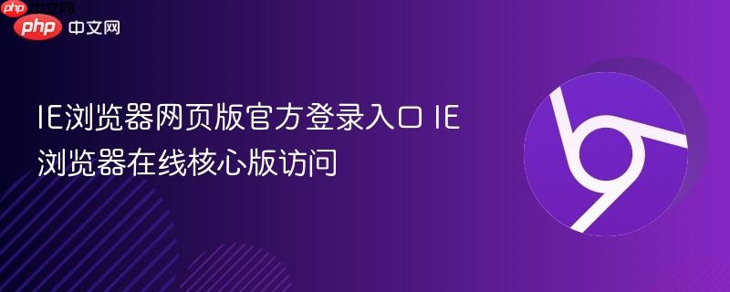 IE浏览器网页版官方登录入口 IE浏览器在线核心版访问 第1张 IE浏览器网页版官方登录入口 IE浏览器在线核心版访问 第1张