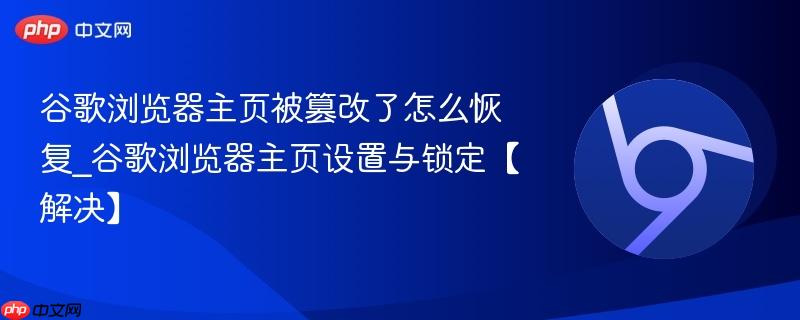 谷歌浏览器主页被篡改了怎么恢复_谷歌浏览器主页设置与锁定【解决】