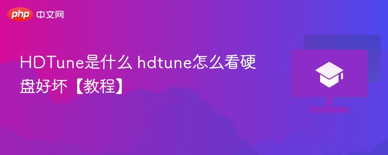HDTune是什么 hdtune怎么看硬盘好坏【教程】