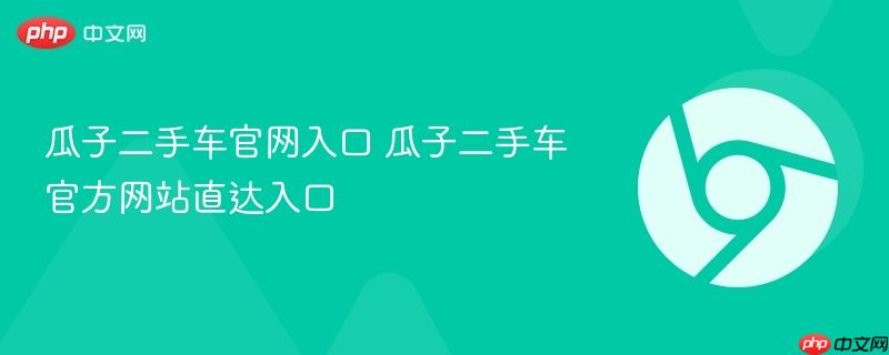 瓜子二手车官网入口 瓜子二手车官方网站直达入口