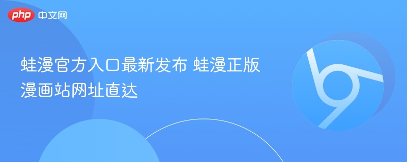 蛙漫官方入口最新发布 蛙漫正版漫画站网址直达 第1张 蛙漫官方入口最新发布 蛙漫正版漫画站网址直达 第1张