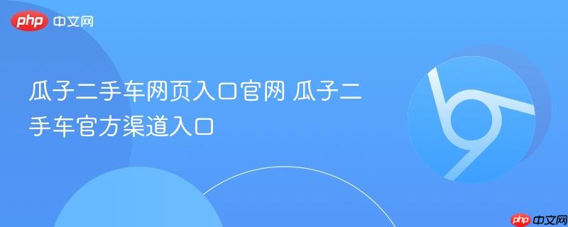 瓜子二手车网页入口官网 瓜子二手车官方渠道入口