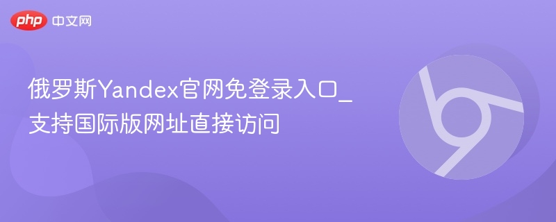 俄罗斯Yandex官网免登录入口_支持国际版网址直接访问  第1张