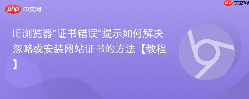 IE浏览器“证书错误”提示如何解决 忽略或安装网站证书的方法【教程】  第1张