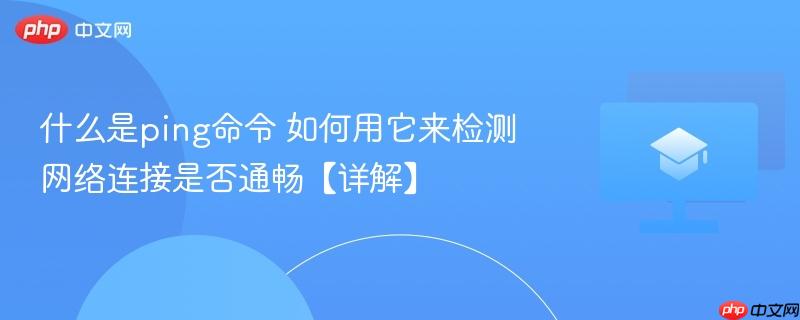 什么是ping命令 如何用它来检测网络连接是否通畅【详解】  第1张
