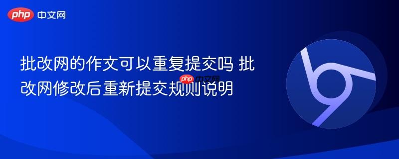 批改网的作文可以重复提交吗 批改网修改后重新提交规则说明 第1张 批改网的作文可以重复提交吗 批改网修改后重新提交规则说明 第1张