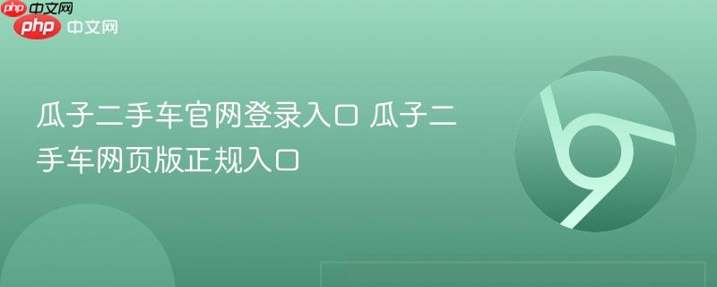 瓜子二手车官网登录入口 瓜子二手车网页版正规入口 第1张 瓜子二手车官网登录入口 瓜子二手车网页版正规入口 第1张