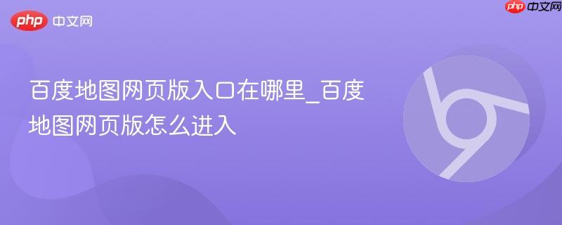 百度地图网页版入口在哪里_百度地图网页版怎么进入