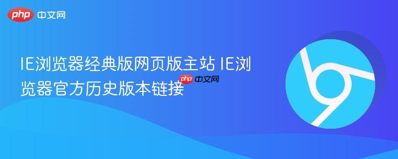 IE浏览器经典版网页版主站 IE浏览器官方历史版本链接  第1张