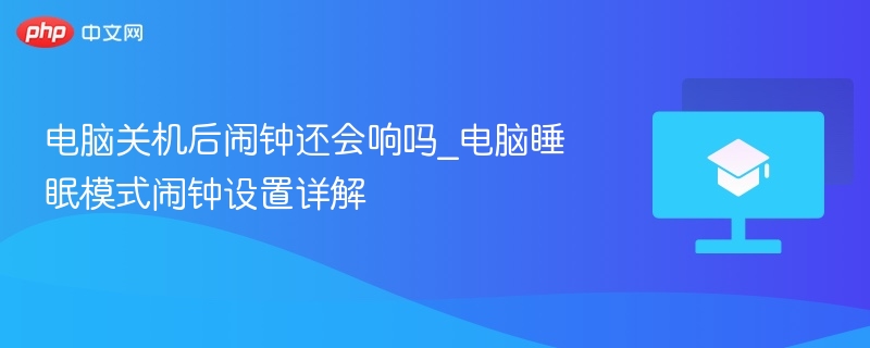 电脑关机后闹钟还会响吗_电脑睡眠模式闹钟设置详解  第1张