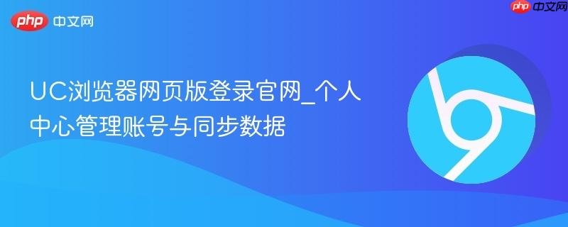 UC浏览器网页版登录官网_个人中心管理账号与同步数据