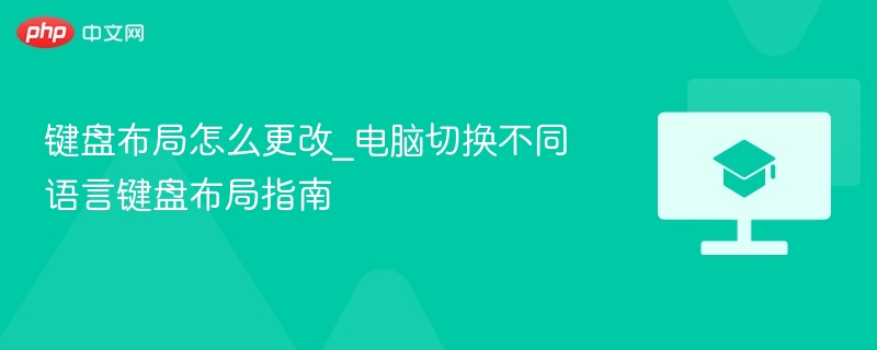 键盘布局怎么更改_电脑切换不同语言键盘布局指南