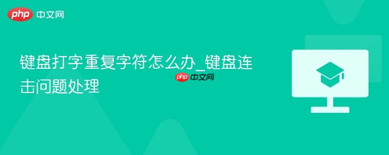 键盘打字重复字符怎么办_键盘连击问题处理  第1张