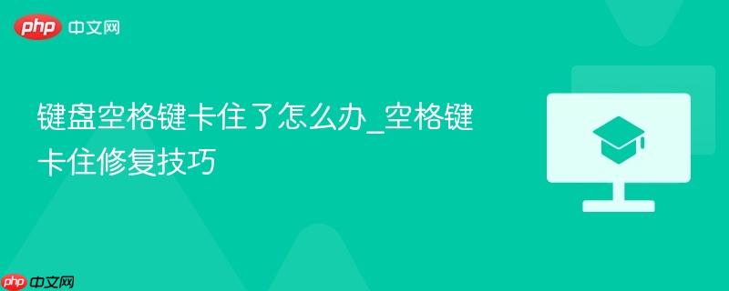 键盘空格键卡住了怎么办_空格键卡住修复技巧
