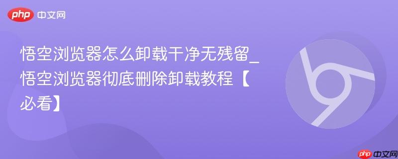 悟空浏览器怎么卸载干净无残留_悟空浏览器彻底删除卸载教程【必看】  第1张