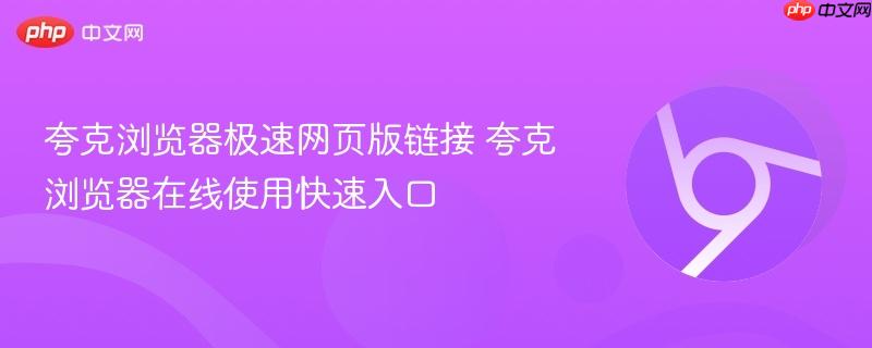 夸克浏览器极速网页版链接 夸克浏览器在线使用快速入口