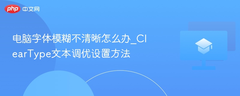 电脑字体模糊不清晰怎么办_ClearType文本调优设置方法  第1张