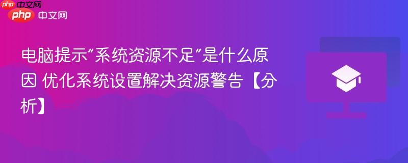 电脑提示“系统资源不足”是什么原因 优化系统设置解决资源警告【分析】  第1张