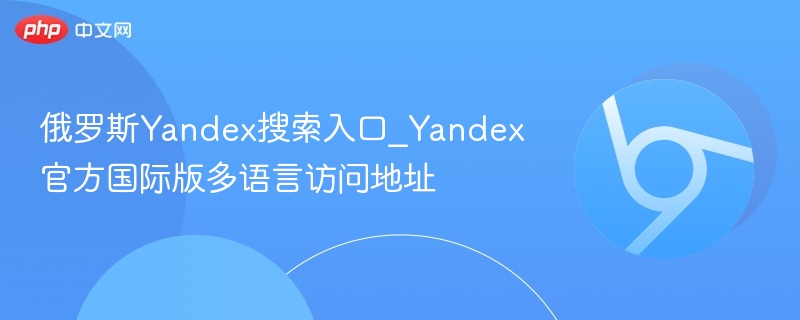 俄罗斯Yandex搜索入口_Yandex官方国际版多语言访问地址