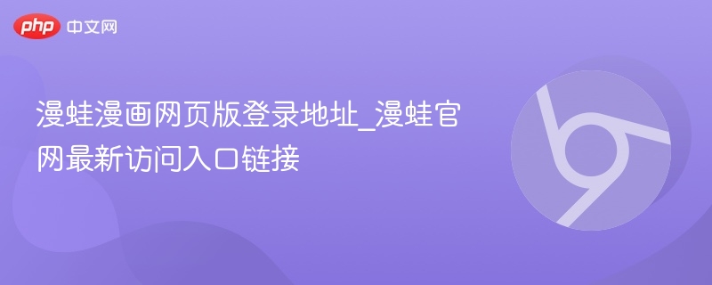 漫蛙漫画网页版登录地址_漫蛙官网最新访问入口链接