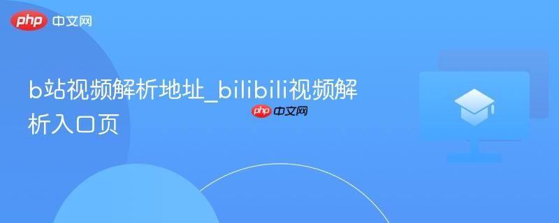 b站视频解析地址_bilibili视频解析入口页 第1张 b站视频解析地址_bilibili视频解析入口页 第1张