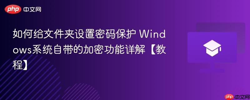 如何给文件夹设置密码保护 Windows系统自带的加密功能详解【教程】  第1张