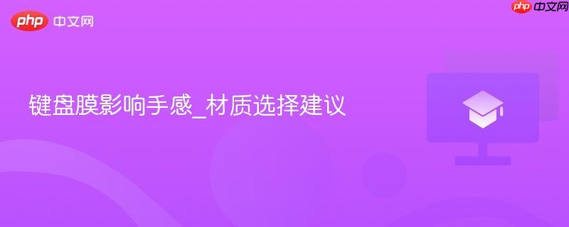 键盘膜影响手感_材质选择建议 第1张 键盘膜影响手感_材质选择建议 第1张