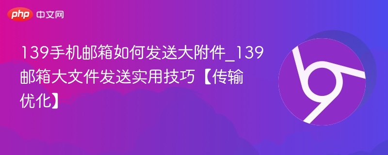 139手机邮箱如何发送大附件_139邮箱大文件发送实用技巧【传输优化】 第1张 139手机邮箱如何发送大附件_139邮箱大文件发送实用技巧【传输优化】 第1张