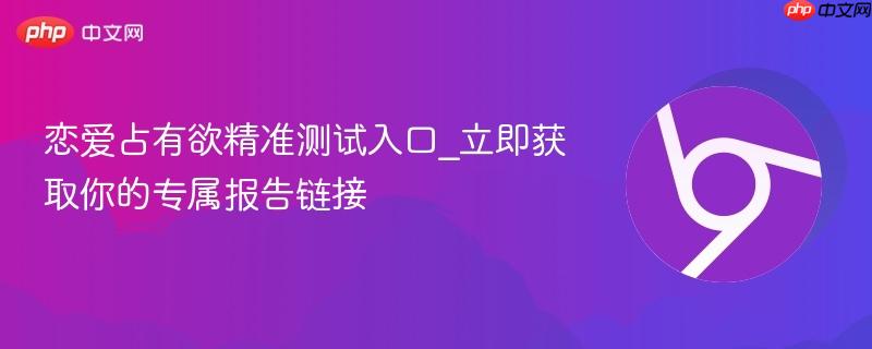 恋爱占有欲精准测试入口_立即获取你的专属报告链接 第1张 恋爱占有欲精准测试入口_立即获取你的专属报告链接 第1张