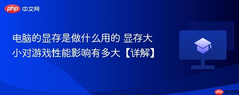 电脑的显存是做什么用的 显存大小对游戏性能影响有多大【详解】