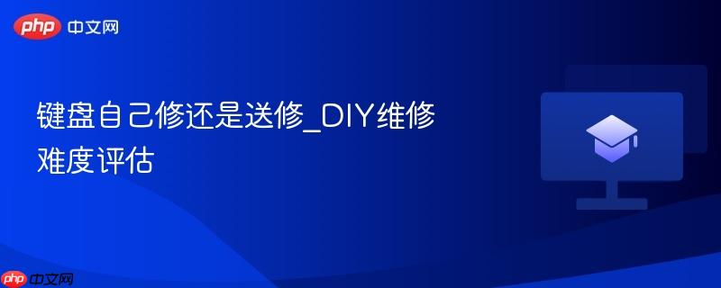 键盘自己修还是送修_DIY维修难度评估