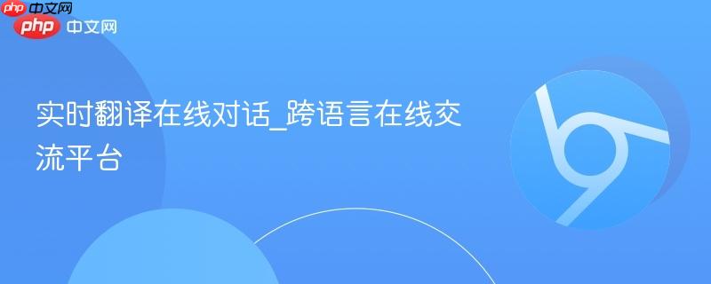实时翻译在线对话_跨语言在线交流平台