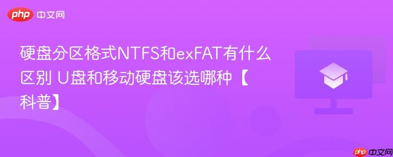硬盘分区格式NTFS和exFAT有什么区别 U盘和移动硬盘该选哪种【科普】