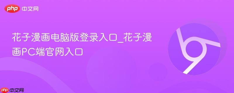 花子漫画电脑版登录入口_花子漫画PC端官网入口