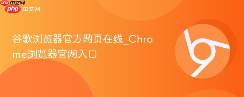 谷歌浏览器官方网页在线_Chrome浏览器官网入口