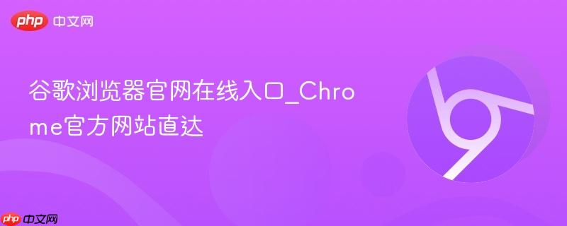 谷歌浏览器官网在线入口_Chrome官方网站直达