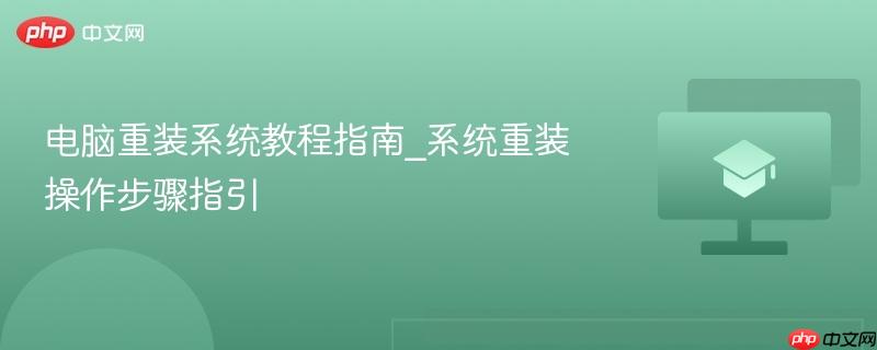 电脑重装系统教程指南_系统重装操作步骤指引