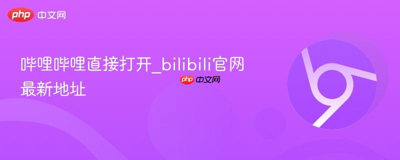 哔哩哔哩直接打开_bilibili官网最新地址  第1张