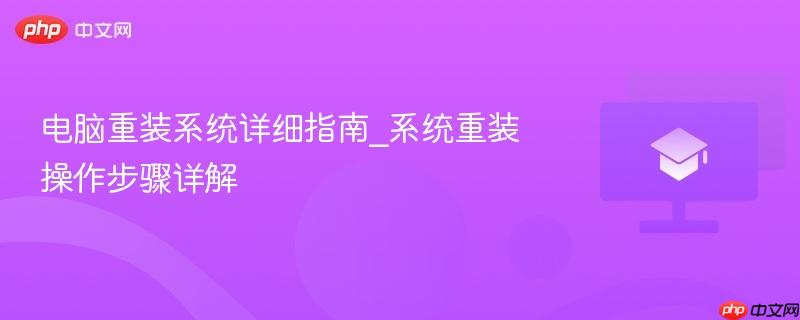 电脑重装系统详细指南_系统重装操作步骤详解 第1张 电脑重装系统详细指南_系统重装操作步骤详解 第1张