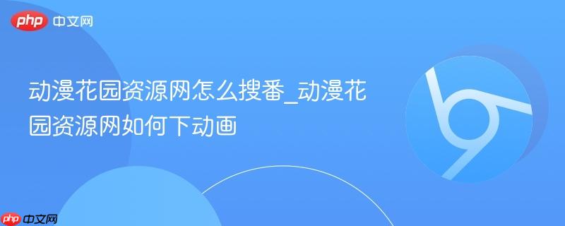 动漫花园资源网怎么搜番_动漫花园资源网如何下动画 第1张 动漫花园资源网怎么搜番_动漫花园资源网如何下动画 第1张