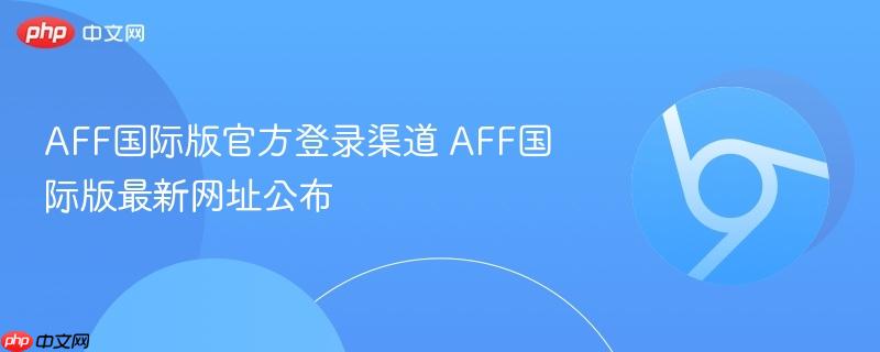 AFF国际版官方登录渠道 AFF国际版最新网址公布