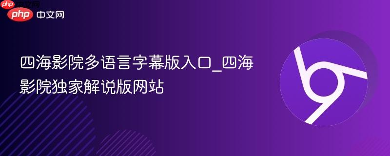 四海影院多语言字幕版入口_四海影院独家解说版网站