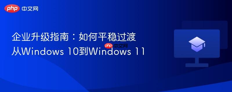 企业升级指南:如何平稳过渡从Windows 10到Windows 11 第1张 企业升级指南:如何平稳过渡从Windows 10到Windows 11 第1张