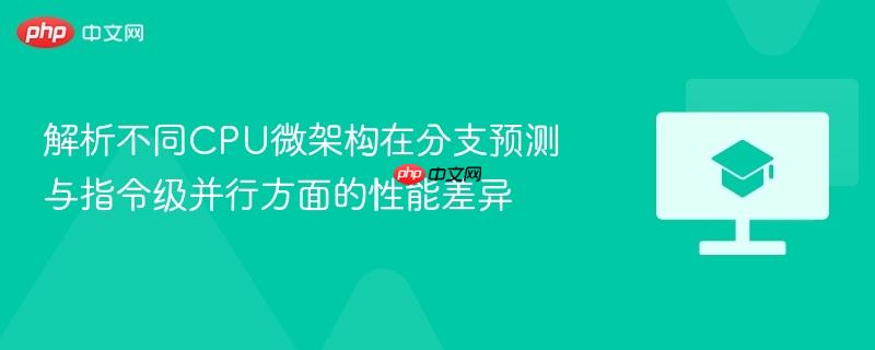 解析不同CPU微架构在分支预测与指令级并行方面的性能差异