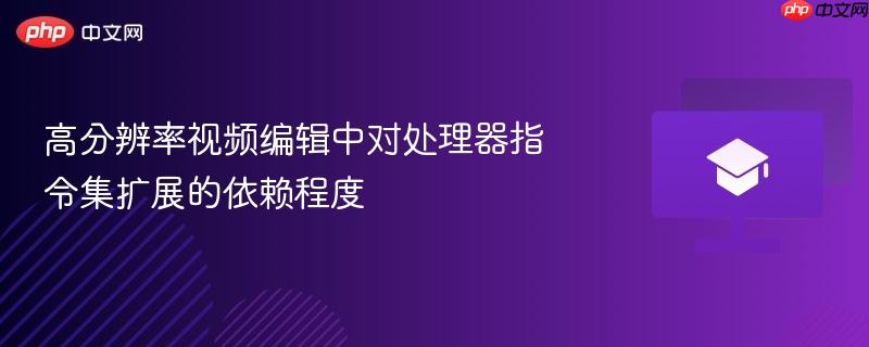 高分辨率视频编辑中对处理器指令集扩展的依赖程度