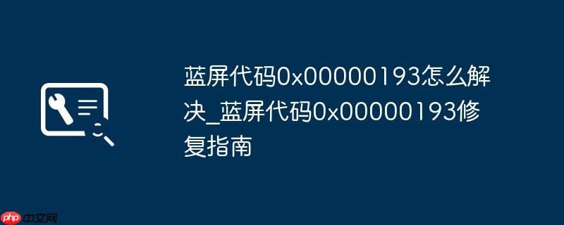 蓝屏代码0x00000193怎么解决_蓝屏代码0x00000193修复指南  第1张