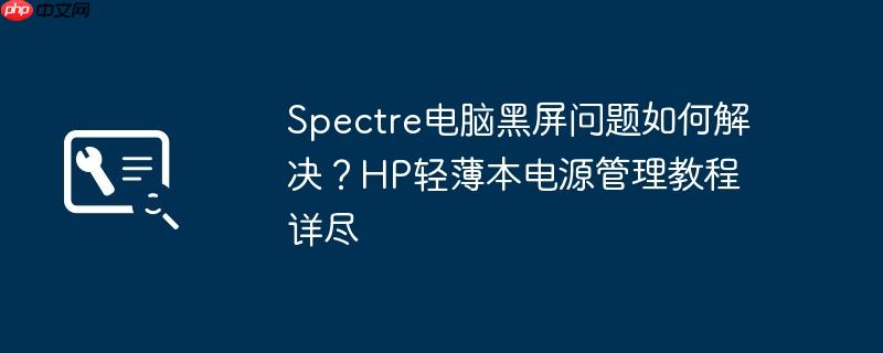 Spectre电脑黑屏问题如何解决？HP轻薄本电源管理教程详尽