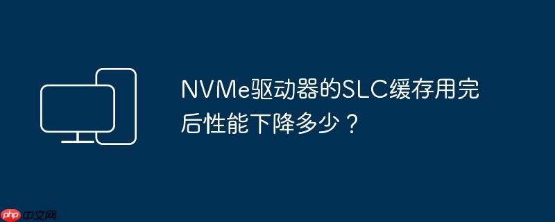NVMe驱动器的SLC缓存用完后性能下降多少？  第1张