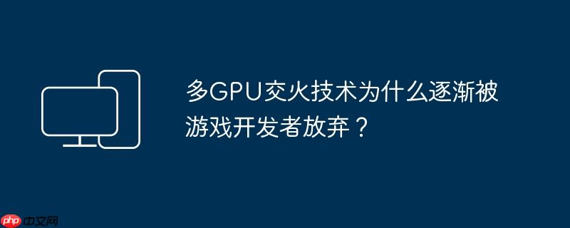 多GPU交火技术为什么逐渐被游戏开发者放弃？  第1张