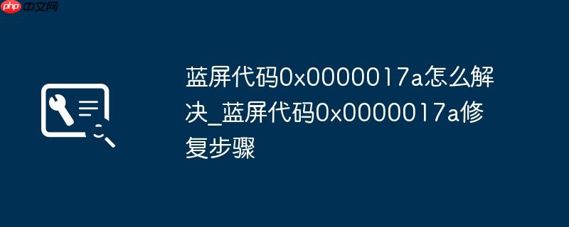 蓝屏代码0x0000017a怎么解决_蓝屏代码0x0000017a修复步骤